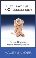 Get That Girl a Cheeseburger: Eating Disorder Myths and Misnomers 1495976912 Book Cover