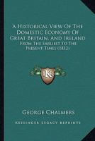 A Historical View Of The Domestic Economy Of Great Britain, And Ireland: From The Earliest To The Present Times 1341288781 Book Cover