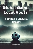 Global Game, Local Roots: Football's Cultural Impact 1923393758 Book Cover
