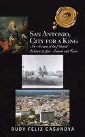 San Antonio, City for a King: An Account of the Colonial History of San Antonio and Texas 1490715606 Book Cover