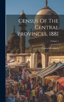 Census Of The Central Provinces, 1881; Volume 1 1022388975 Book Cover