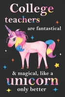 College Teachers Are Fantastical & Magical Like A Unicorn Only Better: Teacher Appreciation Gifts,: Unicorn Journal for girls, Teacher Appreciation Journal with Lined and Blank Pages 1676325522 Book Cover