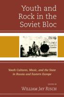 Youth and Rock in the Soviet Bloc: Youth Cultures, Music, and the State in Russia and Eastern Europe 1498508758 Book Cover