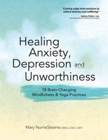 Healing Anxiety, Depression and Unworthiness: 78 Brain-Changing Mindfulness & Yoga Practices 1683731492 Book Cover