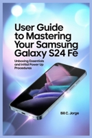 USER GUIDE TO MASTERING YOUR SAMSUNG GALAXY S24 FE: Unboxing Essentials and Initial Power Up Procedures B0FCY717D6 Book Cover