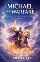 Michael For Warfare: Patnering With Heaven For Deliverance, Authority, And End time Victory (Warrior's Books) B0GKCGYWF5 Book Cover
