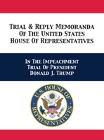 Trial & Reply Memoranda Of The United States House Of Representatives: In The Impeachment Trial Of President Donald J. Trump 1680923188 Book Cover