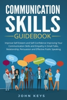 Communication Skills Guidebook: Improve Self-Esteem and Self-Confidence Improving Your Communication Skills and Empathy in Small Talks, Relationship, Persuasion and Effective Public Speaking 1698319541 Book Cover