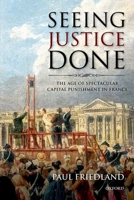 Seeing Justice Done: The Age of Spectacular Capital Punishment in France 0198715994 Book Cover