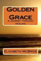 Golden Grace: A Journey Through Healing 0692188444 Book Cover