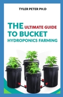 The Ultimate Guide To Bucket Hydroponic Farming: Step by Step Guide On Starting Your Own Bucket Hydroponics Farming B095GNLYRF Book Cover