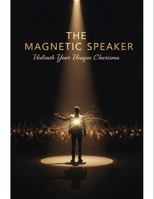 The Magnetic Speaker: Unleash Your Unique Charisma B0GFF4GHQ7 Book Cover