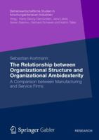 The Relationship Between Organizational Structure and Organizational Ambidexterity: A Comparison Between Manufacturing and Service Firms 3834936294 Book Cover