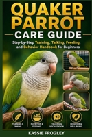 QUAKER PARROT CARE GUIDE: Step-by-Step Training, Talking, Feeding, and Behavior Handbook for Beginners B0GY7W3MDQ Book Cover