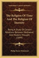 The Religion Of Time And The Religion Of Eternity: Being A Study Of Certain Relations Between Mediaeval And Modern Thought 1165658372 Book Cover