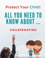 Protect Your Child!!: All You Need To Know About ... Childproofing B08XZDRGD9 Book Cover