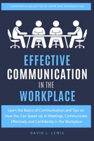 Effective Communication in the Workplace: Learn the Basics of Communication and Tips on How You Can Speak Up at Meetings, Communicate Effectively and Confidently in the Workplace 1690848111 Book Cover