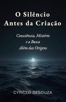 O Silêncio Antes da Criação: Consciência, Mistério e a Busca Além das Origens (Portuguese Edition) B0H56DBKVL Book Cover