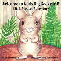 Welcome to God's Big Backyard: Little Mouse's Adventure 1452055246 Book Cover