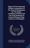 Report of the Industrial Welfare Commission of the state of Washington on the wages, conditions of work and cost and standards of living of women wage-earners in Washington 134006507X Book Cover