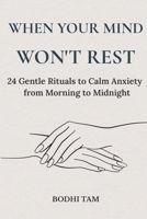 When Your Mind Won't Rest: 24 Gentle Rituals to Calm Anxiety from Morning to Midnight (The Quiet Path) B0GW1WDVTR Book Cover