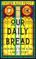 Our Daily Bread: From Argos to the Altar – a Priest's Story 0008556555 Book Cover