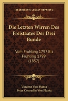 Die Letzten Wirren Des Freistaates Der Drei Bunde: Vom Fruhling 1797 Bis Fruhling 1799 (1857) 1168372518 Book Cover