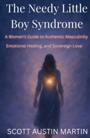 The Needy Little Boy Syndrome: A Women's Guide to Authentic Masculinity, Emotional Healing, and Sovereign Love B0F6Y11B8F Book Cover