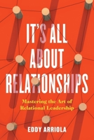 It's All About Relationships: Mastering the Art of Relational Leadership 1544551924 Book Cover