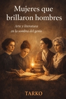 Mujeres que brillaron hombres: Arte y literatura en la sombra del genio (Spanish Edition) B0GHWLKP6X Book Cover