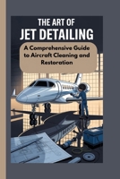 THE ART OF JET DETAILING: A Comprehensive Guide to Aircraft Cleaning and Restoration B0FRN4NYGP Book Cover