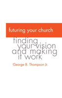 Futuring Your Church: Finding Your Vision and Making it Work 0829813314 Book Cover