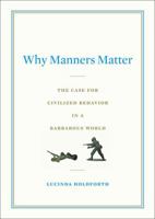 Why Manners Matter: The Case for Civilized Behavior in a Barbarous World 0399155325 Book Cover