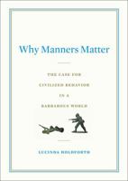 Why Manners Matter: The Case for Civilized Behavior in a Barbarous World 0399155325 Book Cover