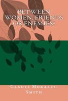 Between Women; Friends or Enemies? 0692212671 Book Cover