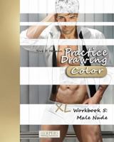 Practice Drawing [Color] - XL Workbook 5: Male Nude 1981183833 Book Cover