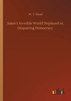 Satan's Invisible World Displayed: Or, Despairing Democracy. A Study of Greater New York 1022463004 Book Cover