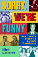 Sorry, We're Funny: How Canada Became a Comedy Powerhouse 0385701497 Book Cover