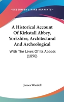 A Historical Account Of Kirkstall Abbey, Yorkshire, Architectural And Archeological: With The Lives Of Its Abbots 1166429776 Book Cover