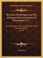 The Sons Of Michigan And The Michigan State Association Of Washington, D. C.: From December, 1862 To December, 1912, A Historical Sketch 1120929326 Book Cover