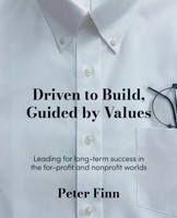 Driven to Build, Guided by Values : Leading for Success in the for-Profit and Nonprofit Worlds 1953943659 Book Cover