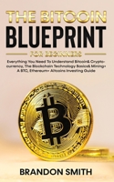 The Bitcoin Blueprint For Beginners: Everything You Need To Understand Bitcoin& Cryptocurrency, The Blockchain Technology Basics& Mining+ A BTC, Ethereum+ Altcoins Investing Guide 1801343578 Book Cover