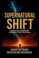 SUPERNATURAL SHIFT: A PROPHETIC CALL TO MOVE FROM THE ORDINARY TO THE EXTRAORDINARY B0G42LY41H Book Cover