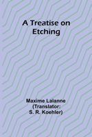 A Treatise on Etching. Text and Plates by Maxime Lalanne. Authorized ed. Translated From the 2d French ed. by S.R. Koehler. With an Introductory Chapter and Notes by the Translator 9361471325 Book Cover