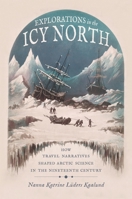 Explorations in the Icy North: How Travel Narratives Shaped Arctic Science in the Nineteenth Century 0822946599 Book Cover