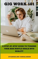 GIG WORK 101: A QUICKSTART GUIDE TO TURNING YOUR SIDE HUSTLE GOALS INTO REALITY B0CTKLVZ5M Book Cover