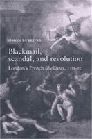 Blackmail, Scandal and Revolution: London's French Libellistes, 1758-1792 0719065275 Book Cover