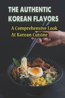 The Authentic Korean Flavors: A Comprehensive Look At Korean Cuisine B09TDZMWPG Book Cover