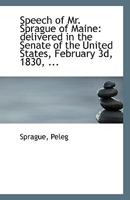 Speech of Mr. Sprague of Maine: delivered in the Senate of the United States, February 3d, 1830, ... 1275804780 Book Cover