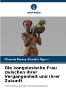 Die kongolesische Frau zwischen ihrer Vergangenheit und ihrer Zukunft: Feminismus, Gender und Gleichstellung 6205825554 Book Cover